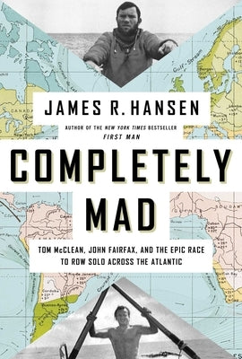 Completely Mad: Tom McClean, John Fairfax, and the Epic of the Race to Row Solo Across the Atlantic by Hansen, James R.