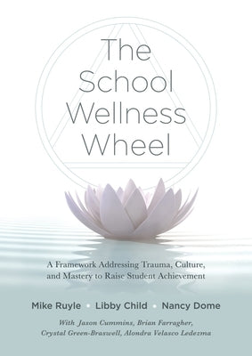 School Wellness Wheel: A Framework Addressing Trauma, Culture, and Mastery to Raise Student Achievement by Ruyle, Mike