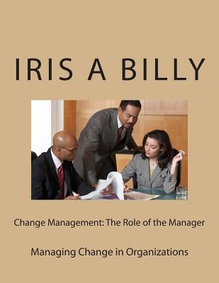 Change Management: The Role of the Manager: Managing Change by Billy, Iris a.