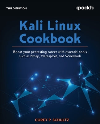 Kali Linux Cookbook - Third Edition: Boost your pentesting career with essential tools such as Nmap, Metasploit, and Wireshark by Schultz, Corey P.