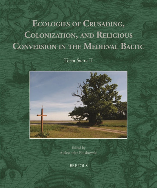 Ecologies of Crusading, Colonization, and Religious Conversion in the Medieval Baltic: Terra Sacra II by Pluskowski, Aleksander