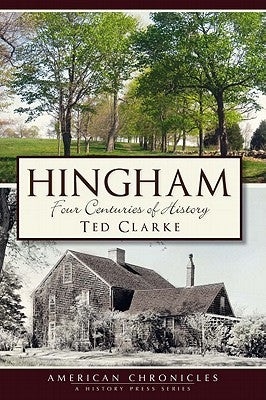 Hingham:: Four Centuries of History by Clarke, Ted
