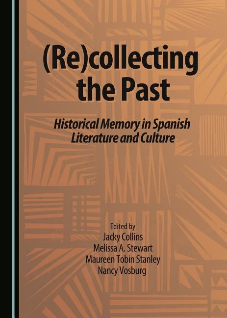 (Re)Collecting the Past: Historical Memory in Spanish Literature and Culture by Stewart, Melissa A.