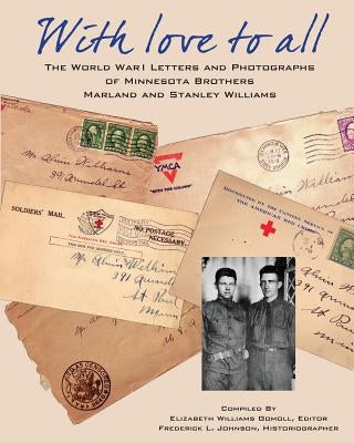With Love To All: The World War I letters and Photographs of Minnesota Brothers Marland and Stanley Williams by Johnson, Frederick L.