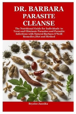 Dr. Barbara Parasite Cleanse: The Nutritional Guide for Individuals to Treat and Eliminate Parasites and Parasitic Infections with Natural Barbara O by Jannika, Brynlee