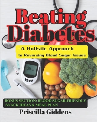 Beating Diabetes Naturally - A Holistic Approach to Reversing Blood Sugar Issues by Giddens, Priscilla