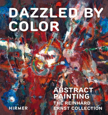 Dazzled by Color: Abstract Painting. the Reinhard Ernst Collection by Ernst Stiftung, Reinhard