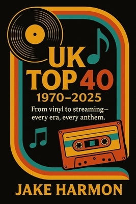 UK Top 40 1970 to 2025: From vinyl to streaming - every era, every anthem. by Harmon, Jake