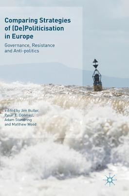 Comparing Strategies of (De)Politicisation in Europe: Governance, Resistance and Anti-Politics by Buller, Jim
