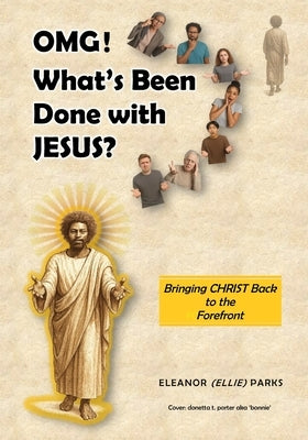 OMG! What's Been Done with Jesus?: Bringing Christ Back to the Forefront by Porter, Donetta T.
