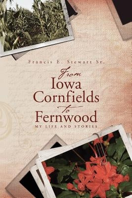 From Iowa Cornfields to Fernwood: My Life and Stories by Stewart Sr, Francis E.