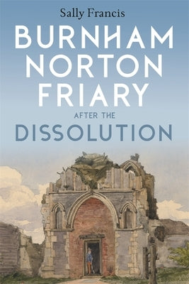 Burnham Norton Friary After the Dissolution by Francis, Sally