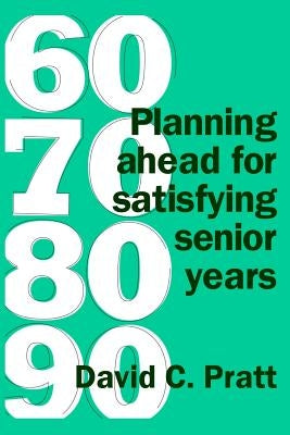 60 70 80 90: Planning ahead for satisfying senior years by Pratt, David C.