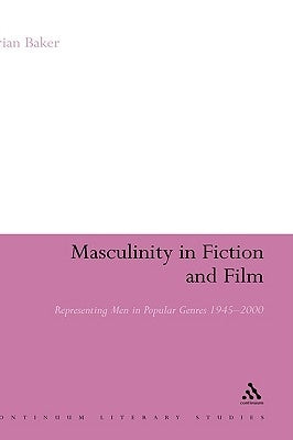 Masculinity in Fiction and Film: Representing Men in Popular Genres, 1945-2000 by Baker, Brian