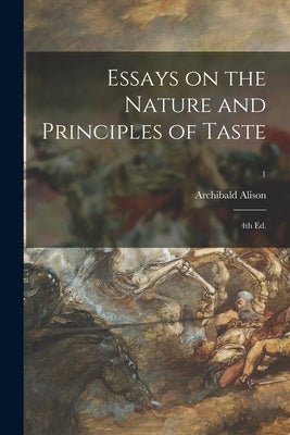 Essays on the Nature and Principles of Taste; 4th Ed.; 1 by Alison, Archibald 1757-1839