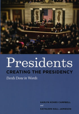Presidents Creating the Presidency: Deeds Done in Words by Campbell, Karlyn Kohrs