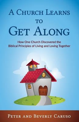 A Church Learns to Get Along: How One Church Learned the Biblical Principles of Living and Loving Together by Peter, Caruso