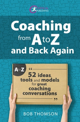 Coaching from A to Z and back again: 52 Ideas, tools and models for great coaching conversations by Thomson, Bob