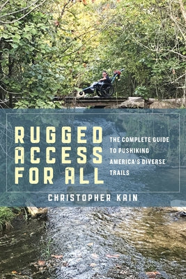 Rugged Access for All: A Guide for Pushiking America's Diverse Trails with Mobility Chairs and Strollers by Kain, Christopher