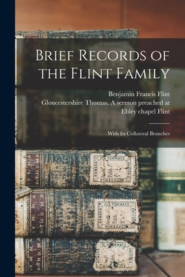 Brief Records of the Flint Family: With its Collateral Branches by Flint, Benjamin Francis