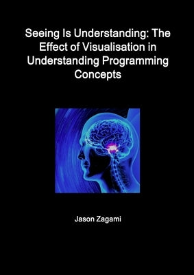 Seeing Is Understanding: The Effect of Visualisation in Understanding Programming Concepts by Zagami, Jason