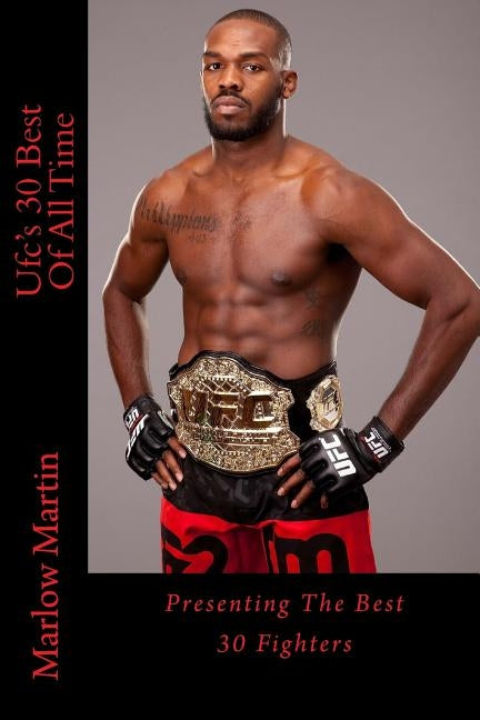 Ufc's 30 Best Of All Time: Presenting The Best 30 Fighters by Martin, Marlow Jermaine