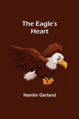 The Eagle's Heart by Garland, Hamlin