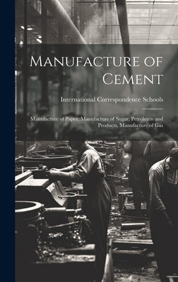 Manufacture of Cement: Manufacture of Paper, Manufacture of Sugar, Petroleum and Products, Manufacture of Gas by International Correspondence Schools