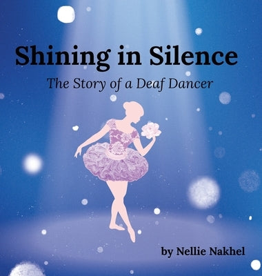 Shining in Silence: The Story of a Deaf Dancer by Nakhel, Nellie