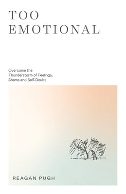 Too Emotional: Overcome the Thunderstorm of Feelings, Shame and Self-Doubt by Pugh, Reagan