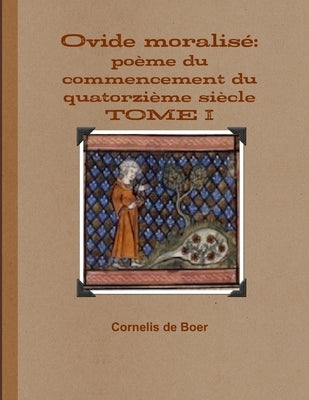 Ovide moralisé: poème du commencement du quatorzième siècle TOME I by de Boer, Cornelis