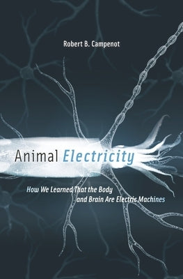 Animal Electricity: How We Learned That the Body and Brain Are Electric Machines by Campenot, Robert B.