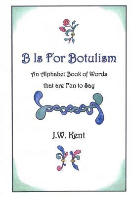 B is for Botulism by Kent, J. W.