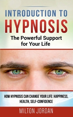 Introduction to Hypnosis - The Powerful Support for Your Life: How Hypnosis Can Change your Life: Happiness, Health, Self-Confidence by Jordan, Milton