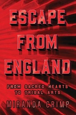Escape From England: From Sacred Hearts To Tribal Arts by Crimp, Miranda