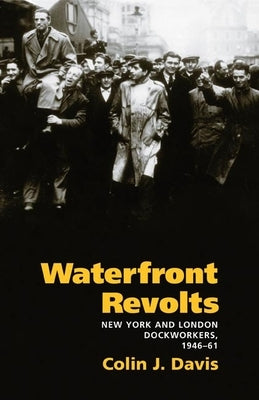 Waterfront Revolts: New York and London Dockworkers, 1946-61 by Davis, Colin J.