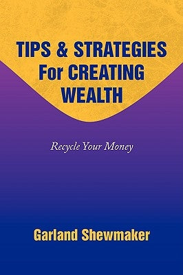 Tips & Strategies for Creating Wealth by Shewmaker, Garland