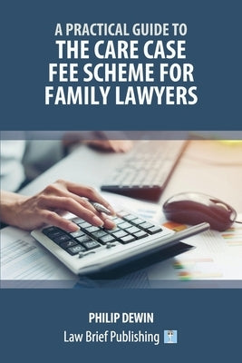 A Practical Guide to the Care Case Fee Scheme for Family Lawyers by Dewin, Philip