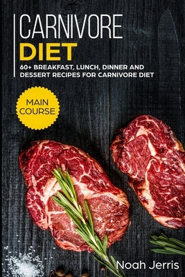 Carnivore Diet: MAIN COURSE - 60+ Breakfast, Lunch, Dinner and Dessert Recipes for Carnivore Diet by Jerris, Noah