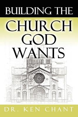 Building the Church God Wants by Chant, Ken