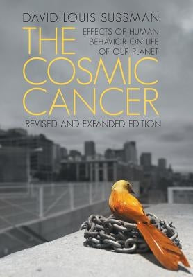 The Cosmic Cancer: Effects of Human Behavior on the Life of Our Planet by Sussman, David Louis