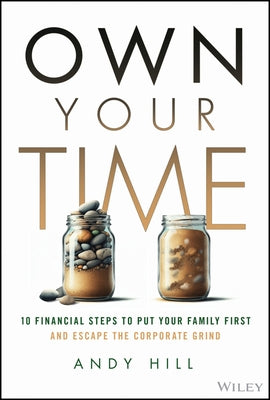 Own Your Time: 10 Financial Steps to Put Your Family First and Escape the Corporate Grind by Hill, Andy