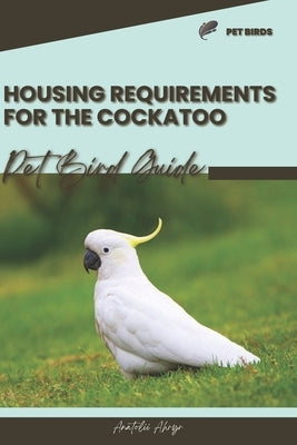 Housing requirements for the Cockatoo: Pet bird guide by Ahryr, Anatolii