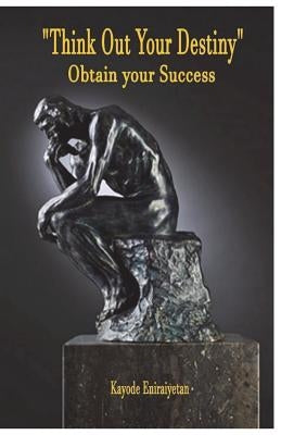 Think Out Your Destiny - "Obtain Your Success": "Obtain Your Success" by Eniraiyetan, Kayode