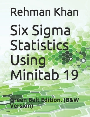 Six Sigma Statistics Using Minitab 19: Green Belt Edition. (B&W Version) by Khan, Rehman