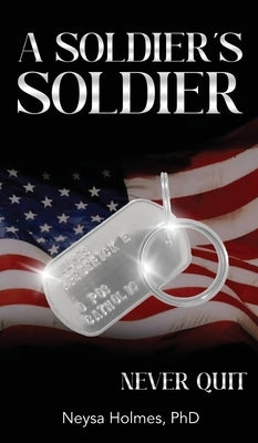 A Soldier's Soldier: Never Quit by Holmes, Neysa