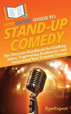 HowExpert Guide to Stand-Up Comedy: The Ultimate Handbook for Crafting Jokes, Captivating Audiences, and Launching Your Comedy Career by Howexpert