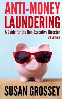 Anti-Money Laundering: A Guide for the Non-Executive Director (UK Edition): Everything any Director or Partner of a UK Firm Covered by the Mo by Grossey, Susan