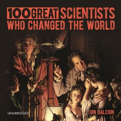 100 Great Scientists Who Changed the World by Balchin, Jon