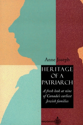 Heritage of a Patriarch: A Fresh Look at Canada's Earliest Jewish Families by Joseph, Anne